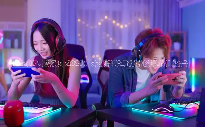 rog17寸游戏本2025：未来性能与设计的革命性设备